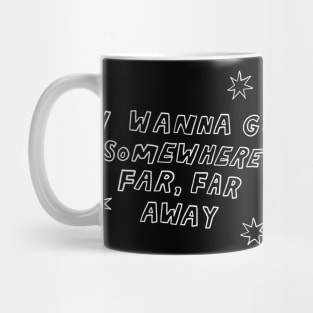 I Wanna Go Somewhere Far Far Away (text) Mug